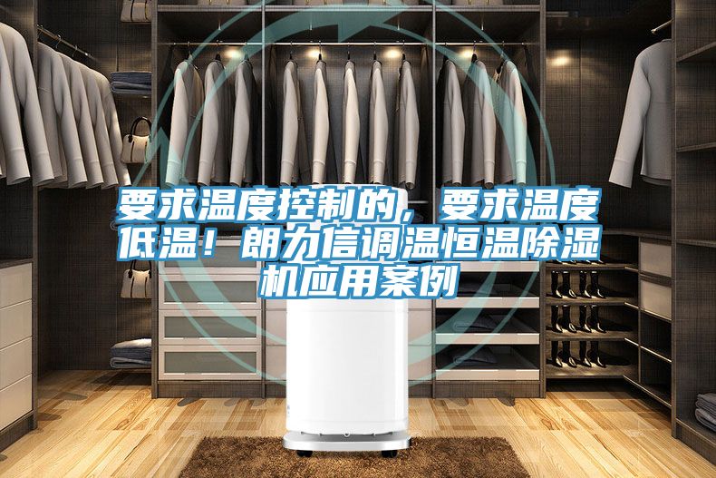 要求溫度控制的，要求溫度低溫！朗力信調(diào)溫恒溫除濕機(jī)應(yīng)用案例