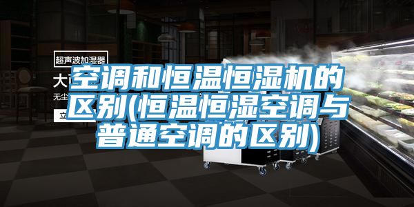 空調(diào)和恒溫恒濕機的區(qū)別(恒溫恒濕空調(diào)與普通空調(diào)的區(qū)別)