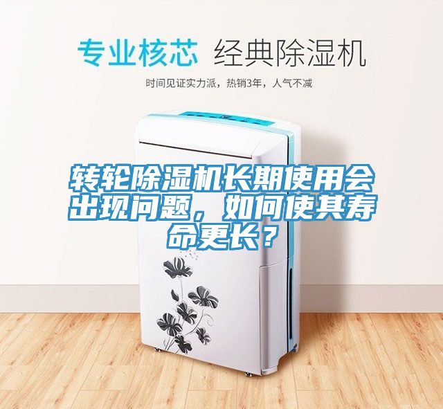 轉(zhuǎn)輪除濕機(jī)長(zhǎng)期使用會(huì)出現(xiàn)問(wèn)題，如何使其壽命更長(zhǎng)？