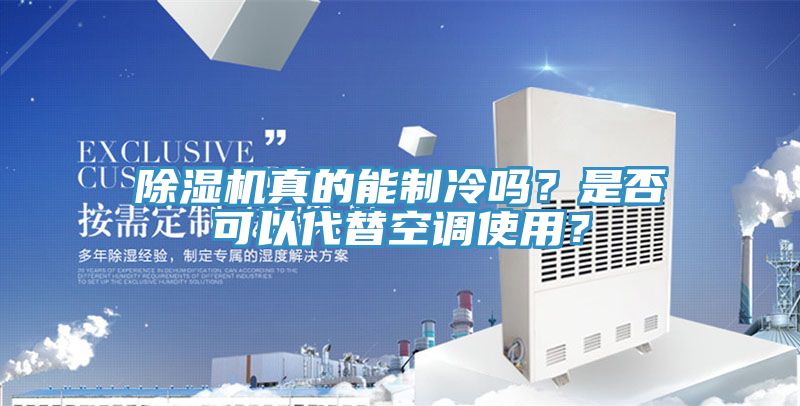 除濕機(jī)真的能制冷嗎？是否可以代替空調(diào)使用？