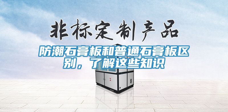 防潮石膏板和普通石膏板區(qū)別，了解這些知識(shí)