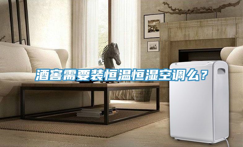 酒窖需要裝恒溫恒濕空調(diào)么？