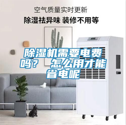 除濕機(jī)需要電費(fèi)嗎？ 怎么用才能省電呢