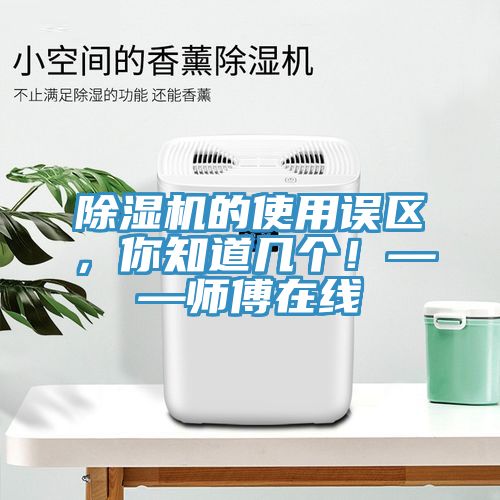 除濕機的使用誤區(qū)，你知道幾個！——師傅在線