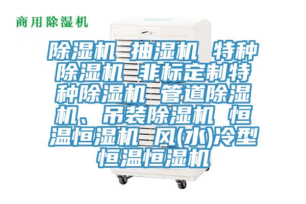 除濕機(jī) 抽濕機(jī) 特種除濕機(jī) 非標(biāo)定制特種除濕機(jī) 管道除濕機(jī)、吊裝除濕機(jī) 恒溫恒濕機(jī) 風(fēng)(水)冷型恒溫恒濕機(jī)