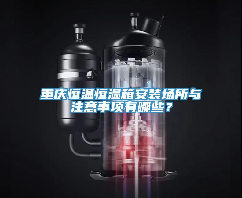 重慶恒溫恒濕箱安裝場所與注意事項有哪些？