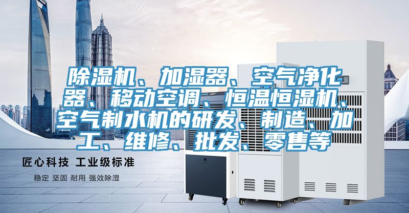 除濕機、加濕器、空氣凈化器、移動空調(diào)、恒溫恒濕機、空氣制水機的研發(fā)、制造、加工、維修、批發(fā)、零售等