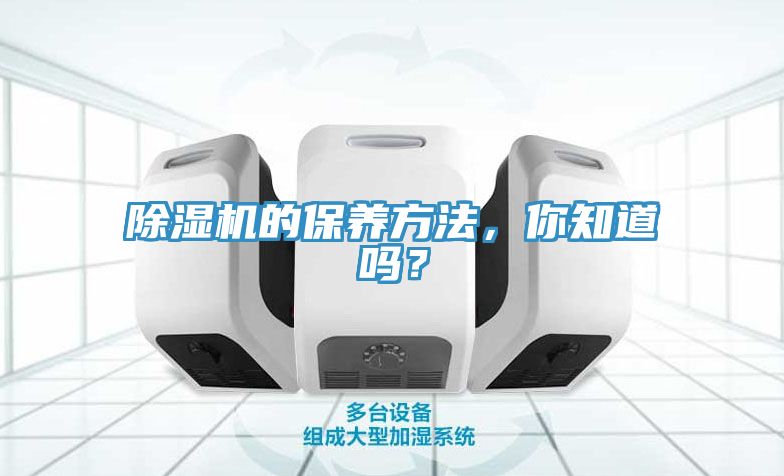 除濕機的保養(yǎng)方法，你知道嗎？