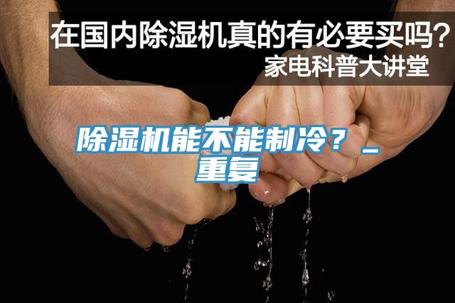 除濕機(jī)能不能制冷？_重復(fù)