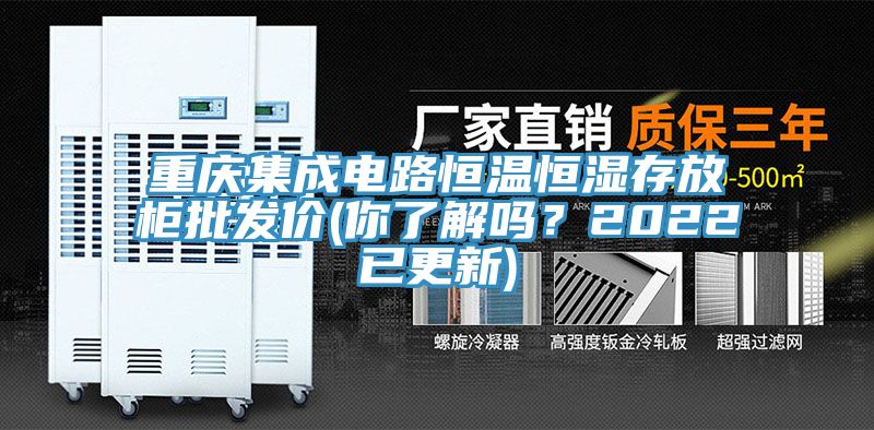 重慶集成電路恒溫恒濕存放柜批發(fā)價(你了解嗎？2022已更新)