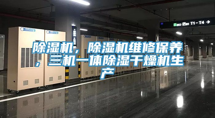 除濕機，除濕機維修保養(yǎng)，三機一體除濕干燥機生產(chǎn)