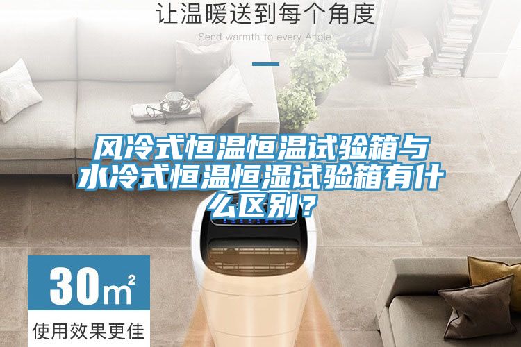 風冷式恒溫恒溫試驗箱與水冷式恒溫恒濕試驗箱有什么區(qū)別？