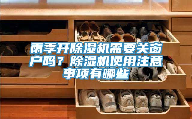 雨季開(kāi)除濕機(jī)需要關(guān)窗戶嗎？除濕機(jī)使用注意事項(xiàng)有哪些