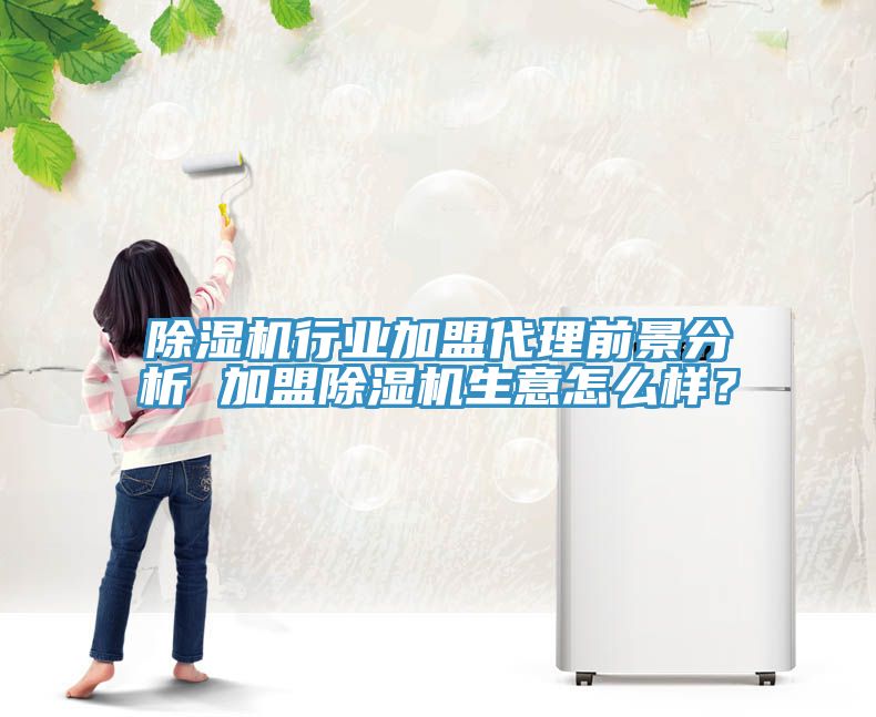 除濕機(jī)行業(yè)加盟代理前景分析 加盟除濕機(jī)生意怎么樣？