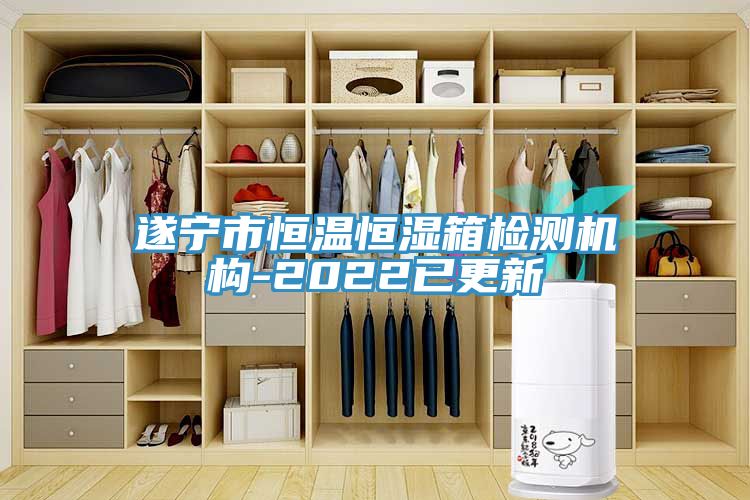 遂寧市恒溫恒濕箱檢測機(jī)構(gòu)-2022已更新