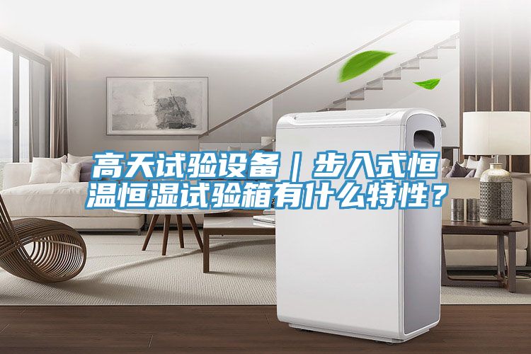 高天試驗設備｜步入式恒溫恒濕試驗箱有什么特性？