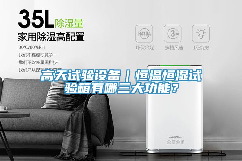 高天試驗(yàn)設(shè)備｜恒溫恒濕試驗(yàn)箱有哪三大功能？