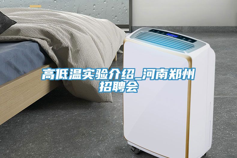 高低溫實(shí)驗(yàn)介紹_河南鄭州招聘會(huì)