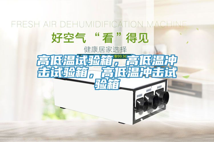 高低溫試驗箱，高低溫沖擊試驗箱，高低溫沖擊試驗箱