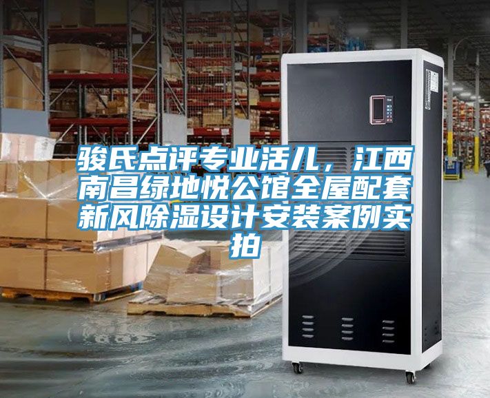 駿氏點(diǎn)評(píng)專業(yè)活兒，江西南昌綠地悅公館全屋配套新風(fēng)除濕設(shè)計(jì)安裝案例實(shí)拍