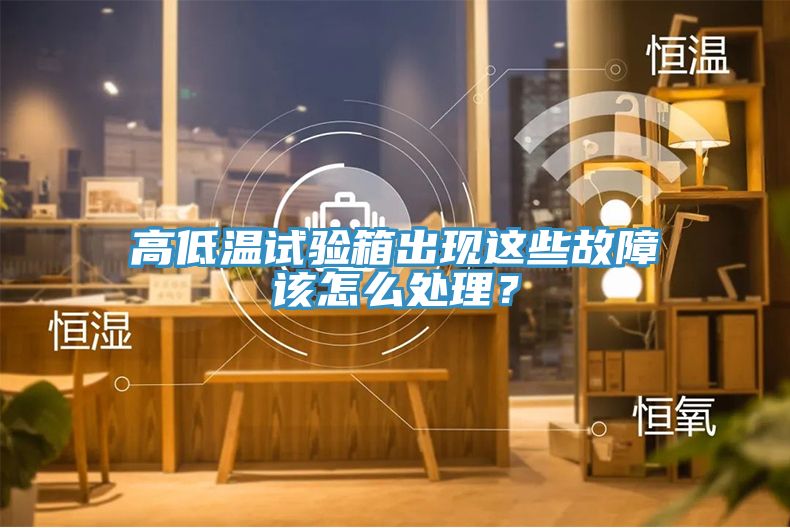 高低溫試驗(yàn)箱出現(xiàn)這些故障該怎么處理？