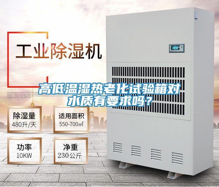 高低溫濕熱老化試驗(yàn)箱對(duì)水質(zhì)有要求嗎？