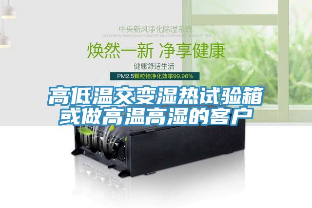 高低溫交變濕熱試驗(yàn)箱或做高溫高濕的客戶