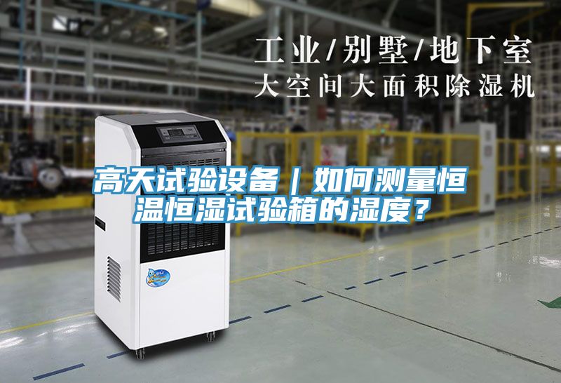 高天試驗設備｜如何測量恒溫恒濕試驗箱的濕度？