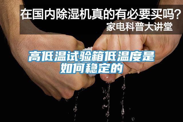 高低溫試驗(yàn)箱低溫度是如何穩(wěn)定的
