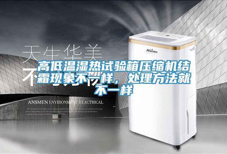 高低溫濕熱試驗箱壓縮機結(jié)霜現(xiàn)象不一樣，處理方法就不一樣