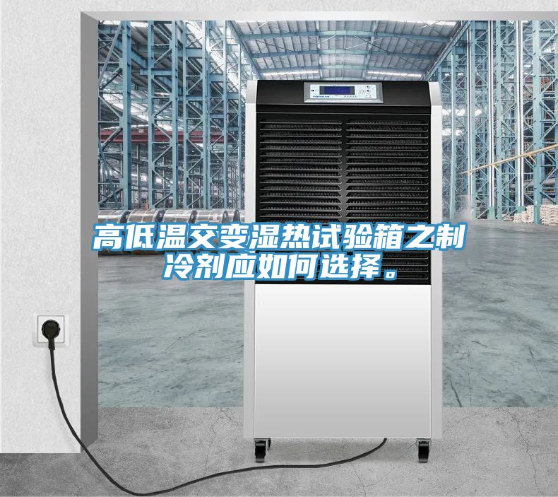 高低溫交變濕熱試驗(yàn)箱之制冷劑應(yīng)如何選擇。