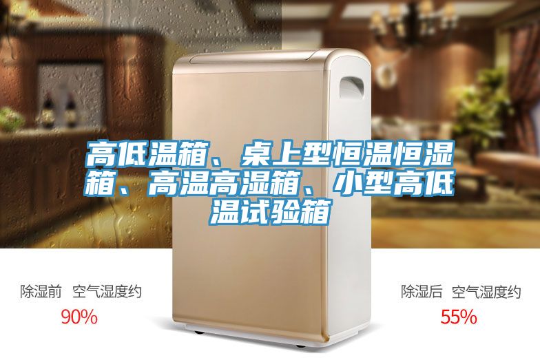 高低溫箱、桌上型恒溫恒濕箱、高溫高濕箱、小型高低溫試驗(yàn)箱