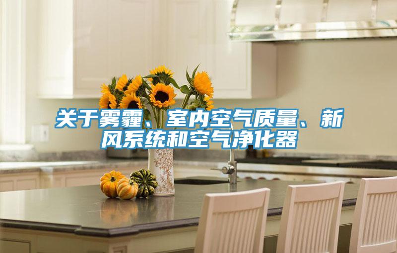 關(guān)于霧霾、室內(nèi)空氣質(zhì)量、新風(fēng)系統(tǒng)和空氣凈化器