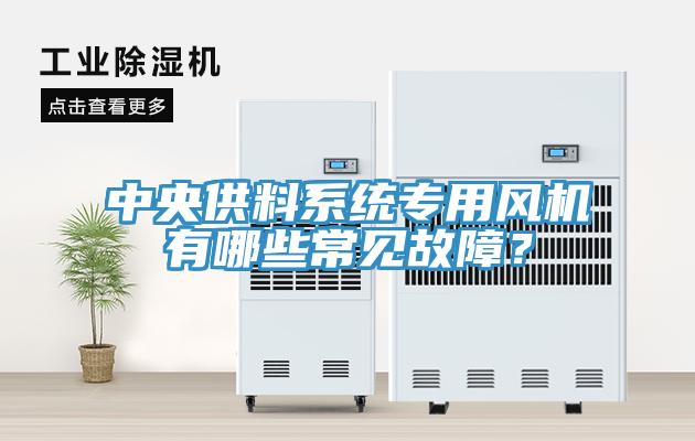 中央供料系統(tǒng)專用風(fēng)機(jī)有哪些常見故障？