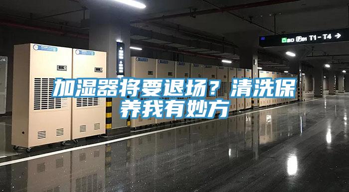 加濕器將要退場？清洗保養(yǎng)我有妙方