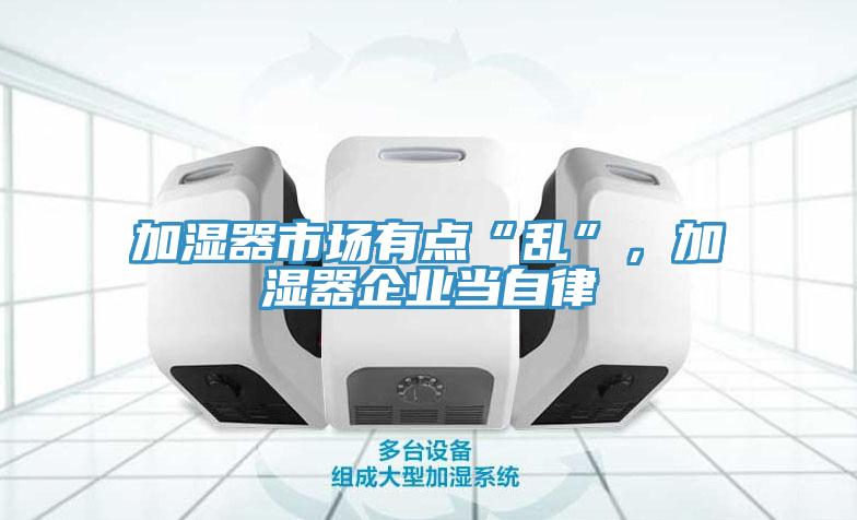 加濕器市場有點(diǎn)“亂”，加濕器企業(yè)當(dāng)自律
