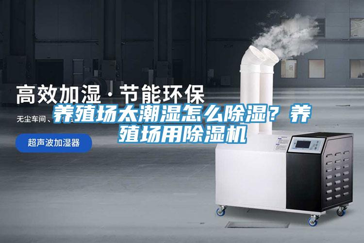 養(yǎng)殖場太潮濕怎么除濕？養(yǎng)殖場用除濕機(jī)