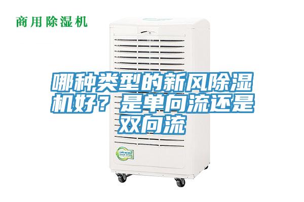哪種類(lèi)型的新風(fēng)除濕機(jī)好？是單向流還是雙向流