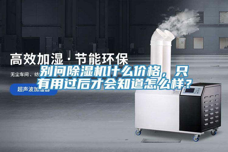 別問(wèn)除濕機(jī)什么價(jià)格，只有用過(guò)后才會(huì)知道怎么樣？