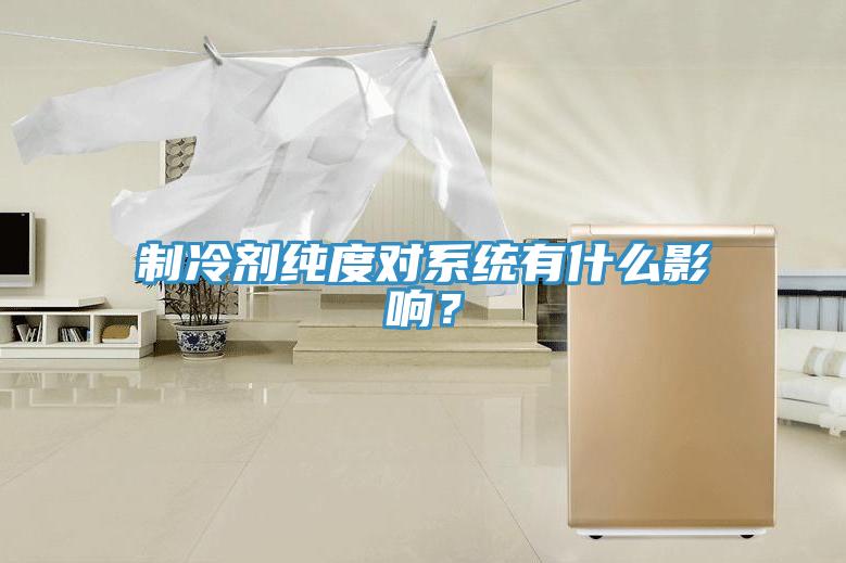 制冷劑純度對系統(tǒng)有什么影響？